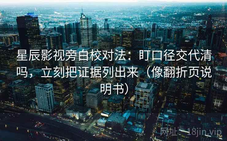 星辰影视旁白校对法：盯口径交代清吗，立刻把证据列出来（像翻折页说明书）  第2张