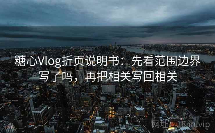 糖心Vlog折页说明书：先看范围边界写了吗，再把相关写回相关