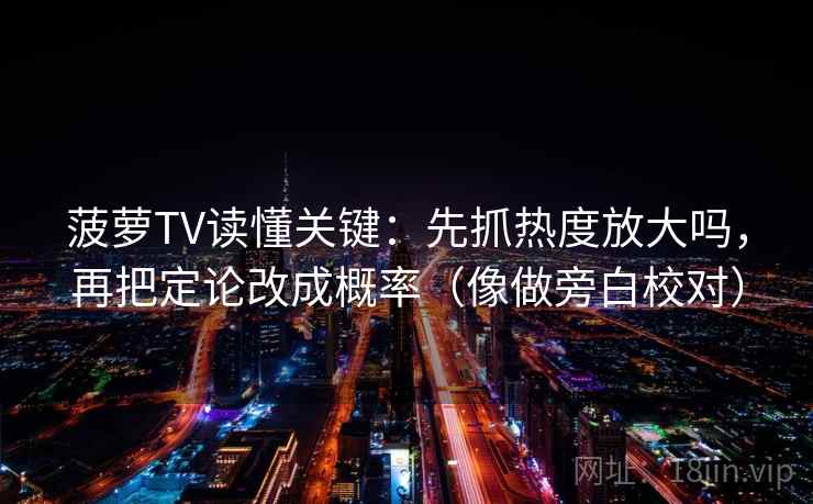菠萝TV读懂关键：先抓热度放大吗，再把定论改成概率（像做旁白校对）  第2张