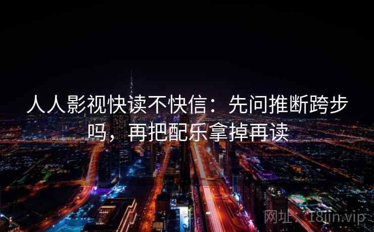 人人影视快读不快信：先问推断跨步吗，再把配乐拿掉再读  第2张