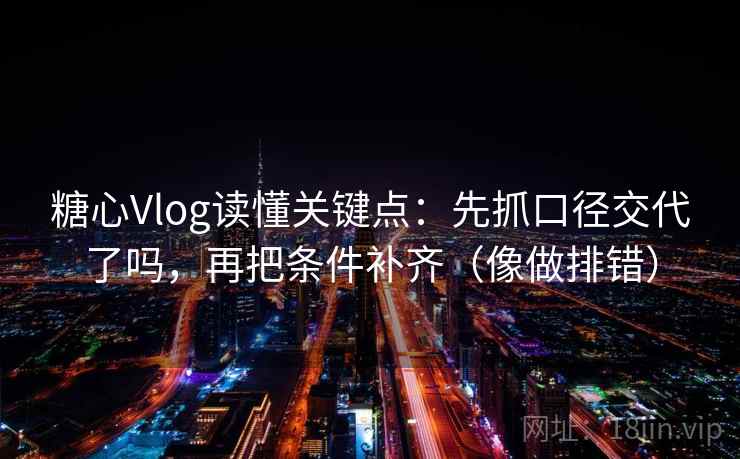 糖心Vlog读懂关键点：先抓口径交代了吗，再把条件补齐（像做排错）  第2张