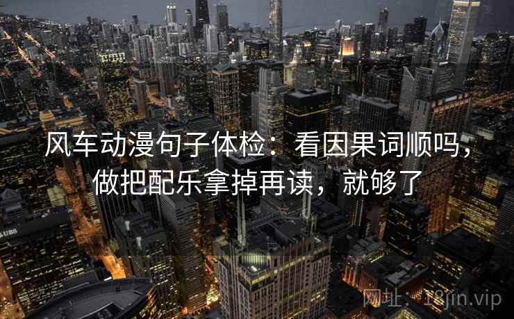 风车动漫句子体检：看因果词顺吗，做把配乐拿掉再读，就够了