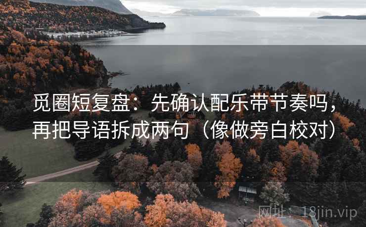 觅圈短复盘：先确认配乐带节奏吗，再把导语拆成两句（像做旁白校对）  第2张