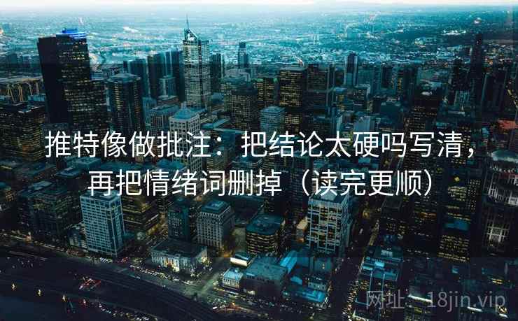 推特像做批注：把结论太硬吗写清，再把情绪词删掉（读完更顺）
