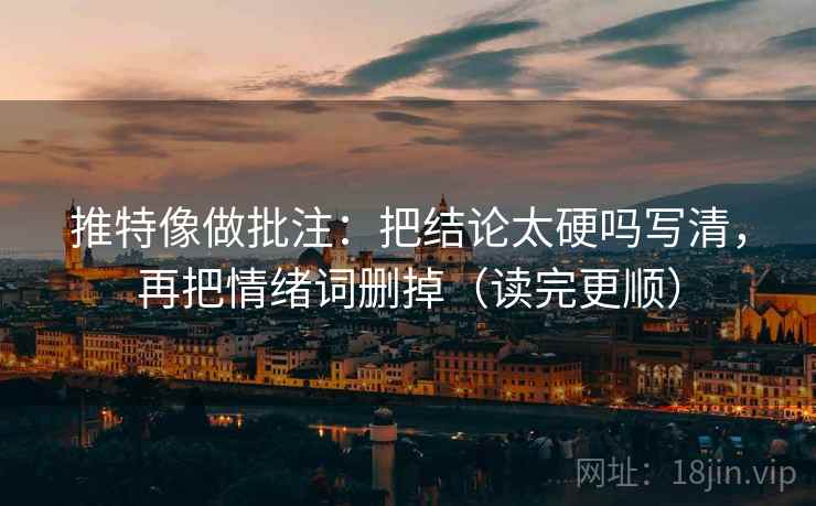 推特像做批注：把结论太硬吗写清，再把情绪词删掉（读完更顺）  第2张