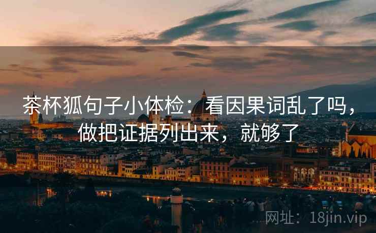 茶杯狐句子小体检：看因果词乱了吗，做把证据列出来，就够了  第2张