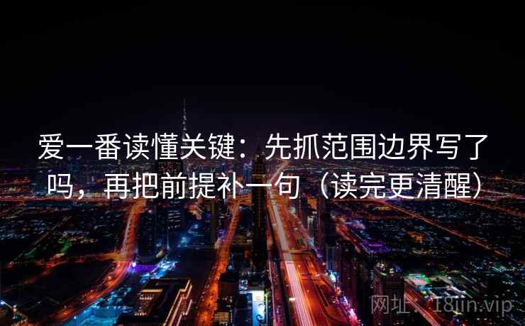 爱一番读懂关键：先抓范围边界写了吗，再把前提补一句（读完更清醒）  第2张