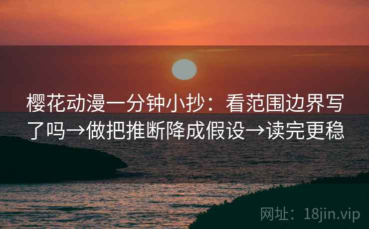 樱花动漫一分钟小抄：看范围边界写了吗→做把推断降成假设→读完更稳  第2张