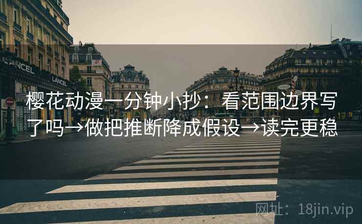 樱花动漫一分钟小抄：看范围边界写了吗→做把推断降成假设→读完更稳