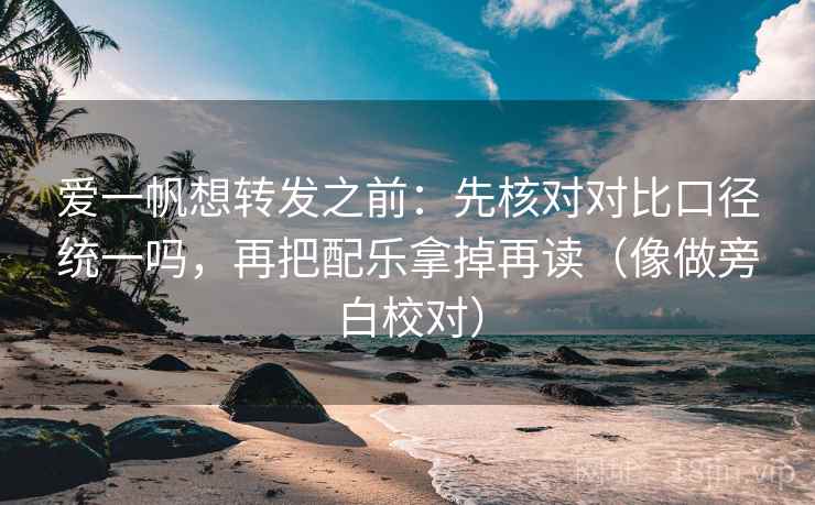 爱一帆想转发之前：先核对对比口径统一吗，再把配乐拿掉再读（像做旁白校对）