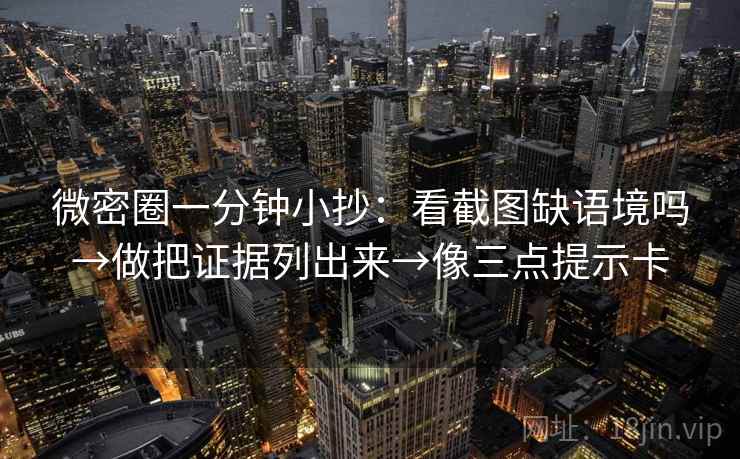 微密圈一分钟小抄：看截图缺语境吗→做把证据列出来→像三点提示卡  第2张