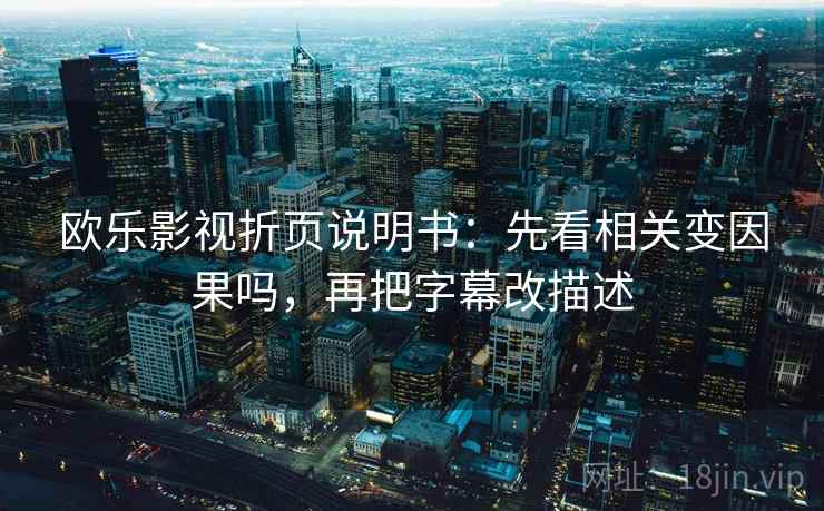 欧乐影视折页说明书：先看相关变因果吗，再把字幕改描述