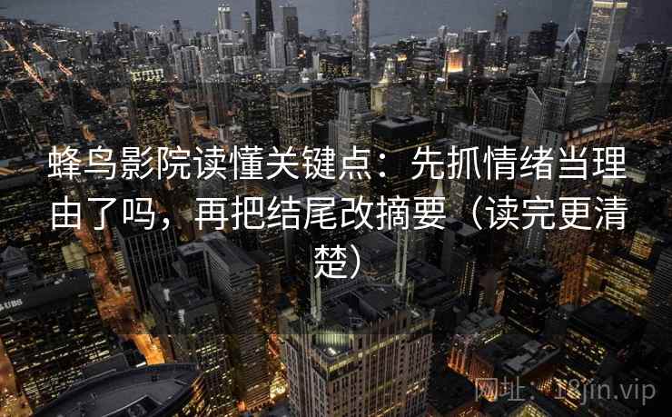 蜂鸟影院读懂关键点：先抓情绪当理由了吗，再把结尾改摘要（读完更清楚）  第2张