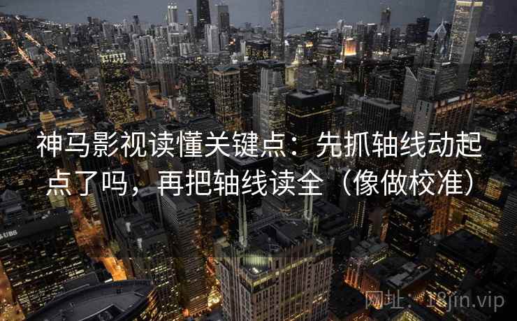 神马影视读懂关键点：先抓轴线动起点了吗，再把轴线读全（像做校准）  第2张