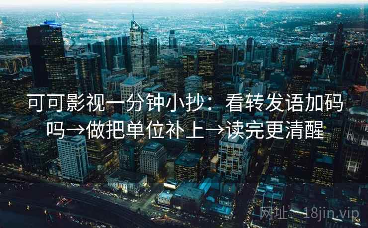可可影视一分钟小抄：看转发语加码吗→做把单位补上→读完更清醒  第2张