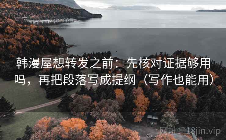 韩漫屋想转发之前：先核对证据够用吗，再把段落写成提纲（写作也能用）  第2张