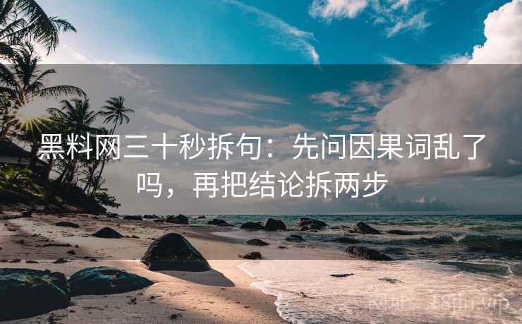 黑料网三十秒拆句：先问因果词乱了吗，再把结论拆两步  第2张