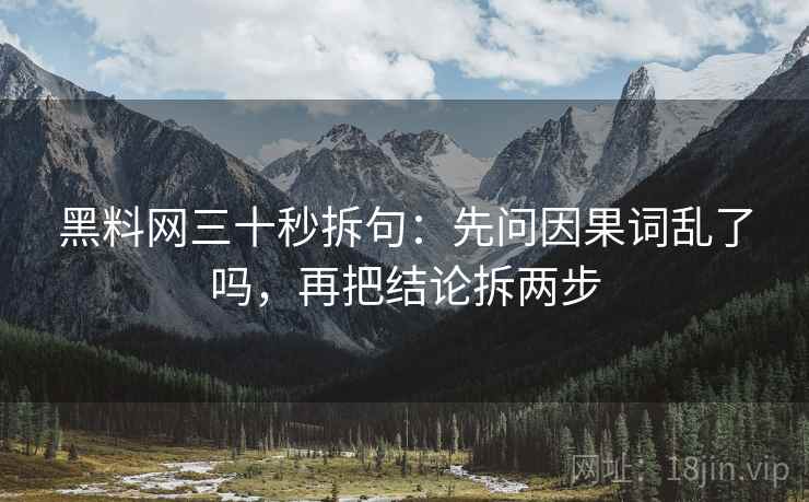 黑料网三十秒拆句：先问因果词乱了吗，再把结论拆两步