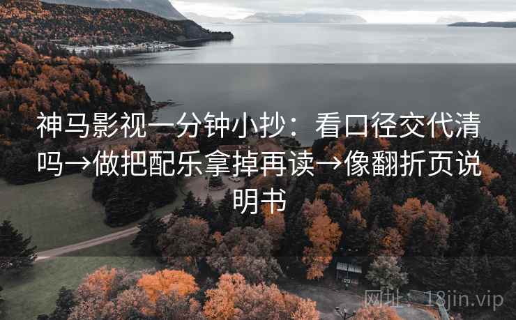 神马影视一分钟小抄：看口径交代清吗→做把配乐拿掉再读→像翻折页说明书