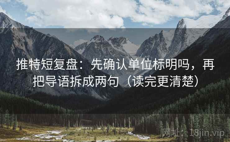 推特短复盘：先确认单位标明吗，再把导语拆成两句（读完更清楚）