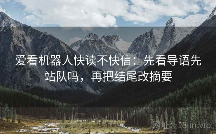 爱看机器人快读不快信：先看导语先站队吗，再把结尾改摘要  第2张