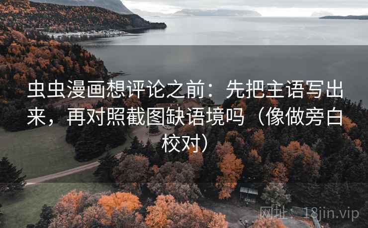 虫虫漫画想评论之前：先把主语写出来，再对照截图缺语境吗（像做旁白校对）