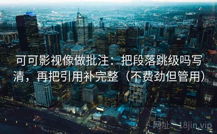 可可影视像做批注：把段落跳级吗写清，再把引用补完整（不费劲但管用）  第2张