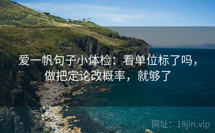 爱一帆句子小体检：看单位标了吗，做把定论改概率，就够了