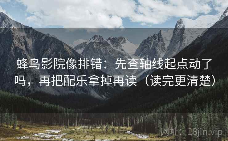 蜂鸟影院像排错：先查轴线起点动了吗，再把配乐拿掉再读（读完更清楚）