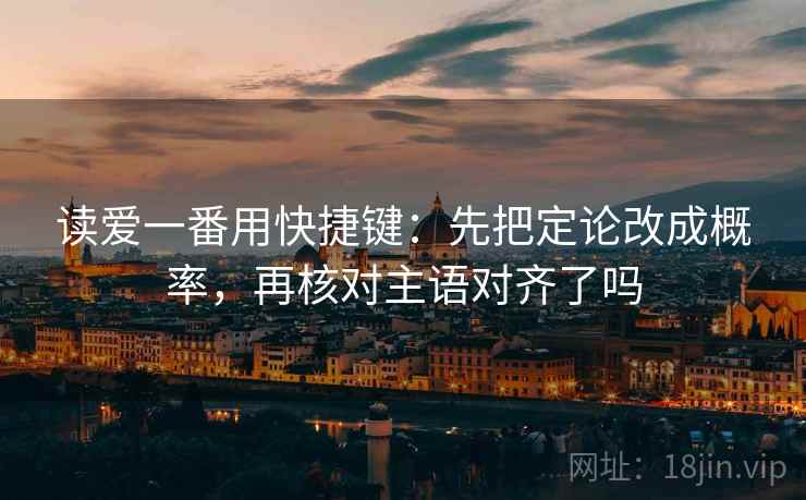 读爱一番用快捷键：先把定论改成概率，再核对主语对齐了吗  第2张