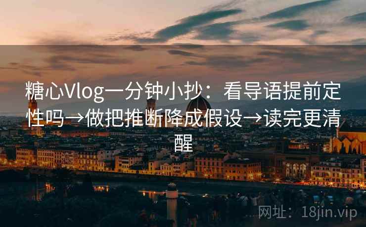 糖心Vlog一分钟小抄：看导语提前定性吗→做把推断降成假设→读完更清醒  第2张