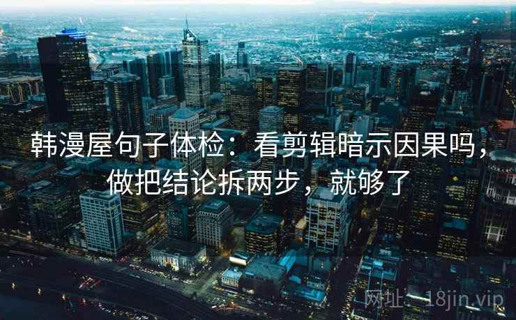 韩漫屋句子体检：看剪辑暗示因果吗，做把结论拆两步，就够了  第2张