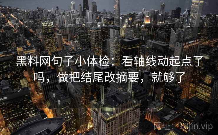 黑料网句子小体检：看轴线动起点了吗，做把结尾改摘要，就够了  第2张